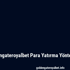 Goldengateroyalbet Para Yatırma Yöntemleri