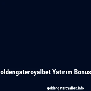 Goldengateroyalbet Yatırım Bonusu